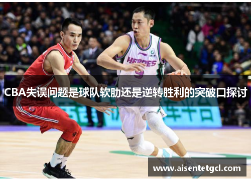 CBA失误问题是球队软肋还是逆转胜利的突破口探讨