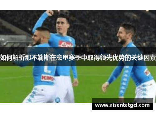 如何解析那不勒斯在意甲赛季中取得领先优势的关键因素