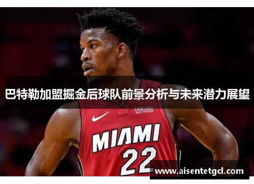 巴特勒加盟掘金后球队前景分析与未来潜力展望