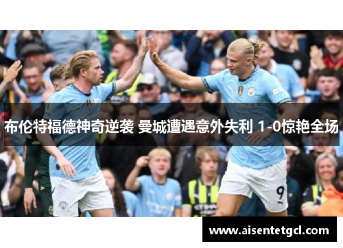 布伦特福德神奇逆袭 曼城遭遇意外失利 1-0惊艳全场