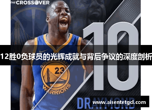 12胜0负球员的光辉成就与背后争议的深度剖析