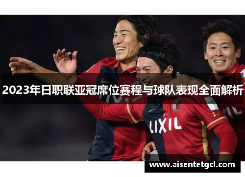 2023年日职联亚冠席位赛程与球队表现全面解析