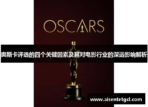 奥斯卡评选的四个关键因素及其对电影行业的深远影响解析