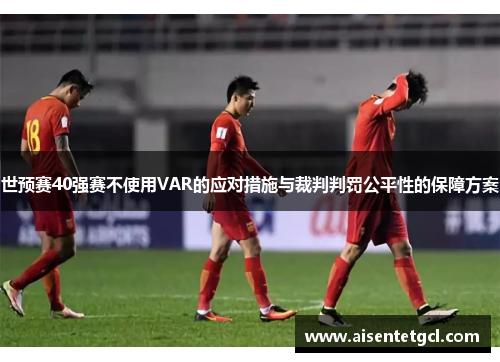 世预赛40强赛不使用VAR的应对措施与裁判判罚公平性的保障方案