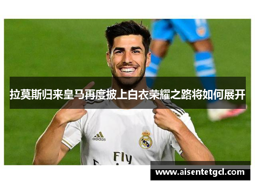 拉莫斯归来皇马再度披上白衣荣耀之路将如何展开