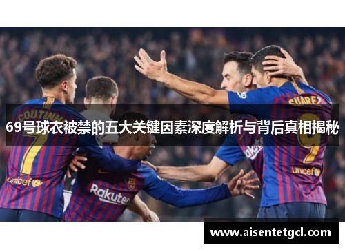 69号球衣被禁的五大关键因素深度解析与背后真相揭秘