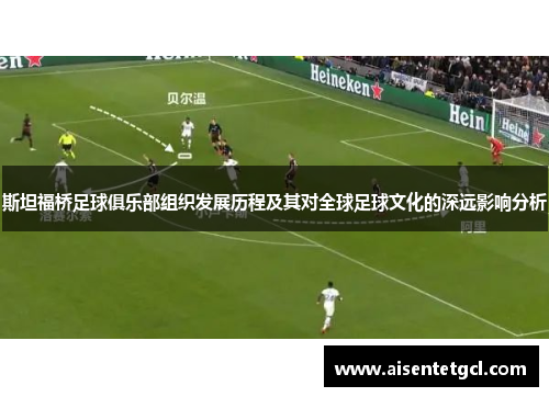 斯坦福桥足球俱乐部组织发展历程及其对全球足球文化的深远影响分析