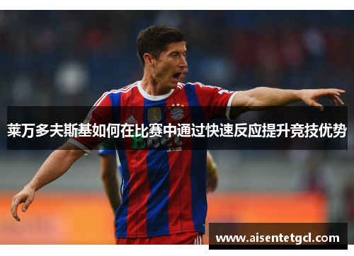 莱万多夫斯基如何在比赛中通过快速反应提升竞技优势