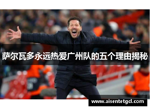 萨尔瓦多永远热爱广州队的五个理由揭秘