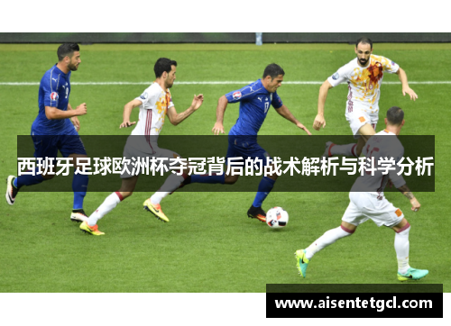 西班牙足球欧洲杯夺冠背后的战术解析与科学分析
