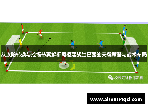 从攻防转换与控场节奏解析阿根廷战胜巴西的关键策略与战术布局
