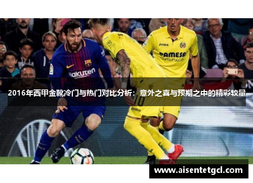 2016年西甲金靴冷门与热门对比分析：意外之喜与预期之中的精彩较量