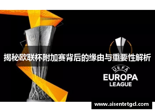揭秘欧联杯附加赛背后的缘由与重要性解析