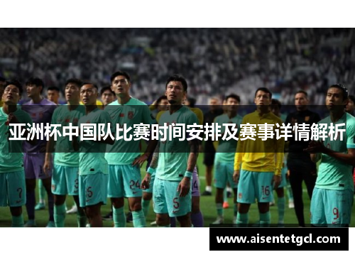 亚洲杯中国队比赛时间安排及赛事详情解析