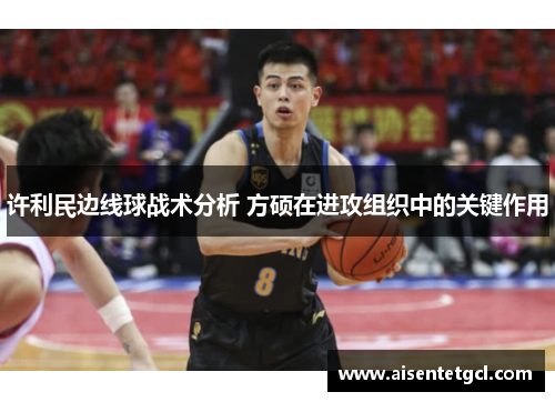 许利民边线球战术分析 方硕在进攻组织中的关键作用