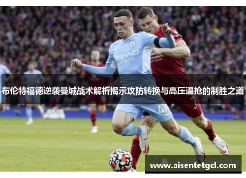 布伦特福德逆袭曼城战术解析揭示攻防转换与高压逼抢的制胜之道
