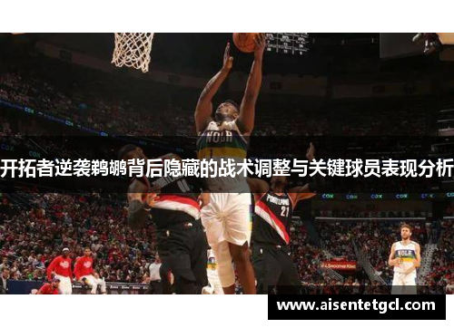 开拓者逆袭鹈鹕背后隐藏的战术调整与关键球员表现分析 开拓者逆袭鹈鹕背后隐藏的战术调整与关键球员表现分析