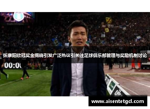 张康阳欧冠奖金揭晓引发广泛热议引关注足球俱乐部管理与奖励机制讨论