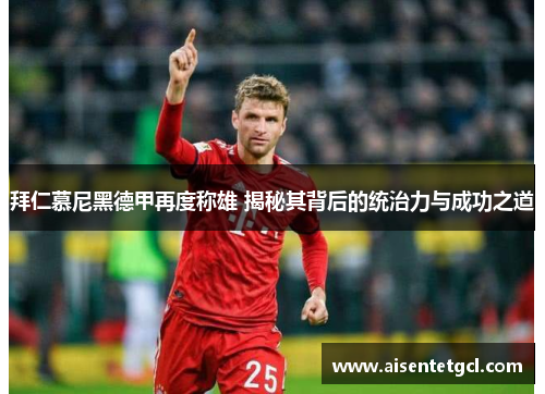 拜仁慕尼黑德甲再度称雄 揭秘其背后的统治力与成功之道