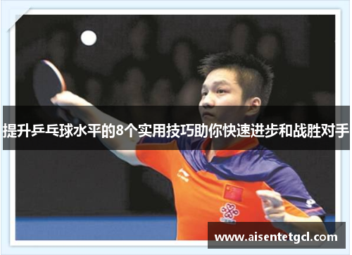 提升乒乓球水平的8个实用技巧助你快速进步和战胜对手 提升乒乓球水平的8个实用技巧助你快速进步和战胜对手