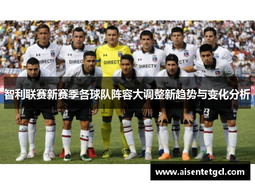 智利联赛新赛季各球队阵容大调整新趋势与变化分析