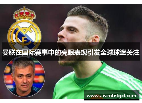 曼联在国际赛事中的亮眼表现引发全球球迷关注