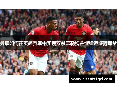 曼联如何在英超赛季中实现双杀富勒姆并继续追逐冠军梦