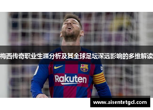 梅西传奇职业生涯分析及其全球足坛深远影响的多维解读
