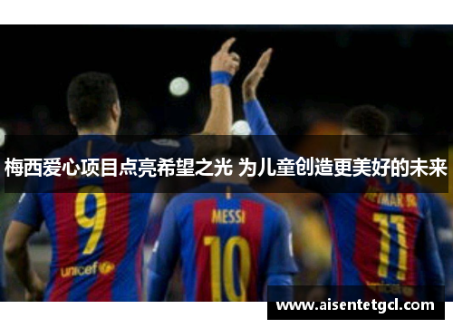 梅西爱心项目点亮希望之光 为儿童创造更美好的未来