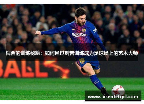 梅西的训练秘籍：如何通过刻苦训练成为足球场上的艺术大师