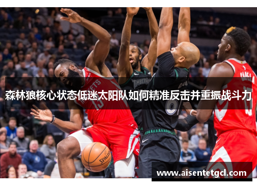 森林狼核心状态低迷太阳队如何精准反击并重振战斗力